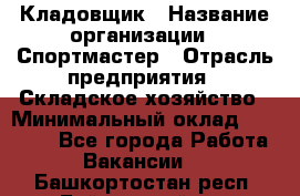 Кладовщик › Название организации ­ Спортмастер › Отрасль предприятия ­ Складское хозяйство › Минимальный оклад ­ 26 000 - Все города Работа » Вакансии   . Башкортостан респ.,Баймакский р-н